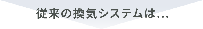 従来の換気システムは…